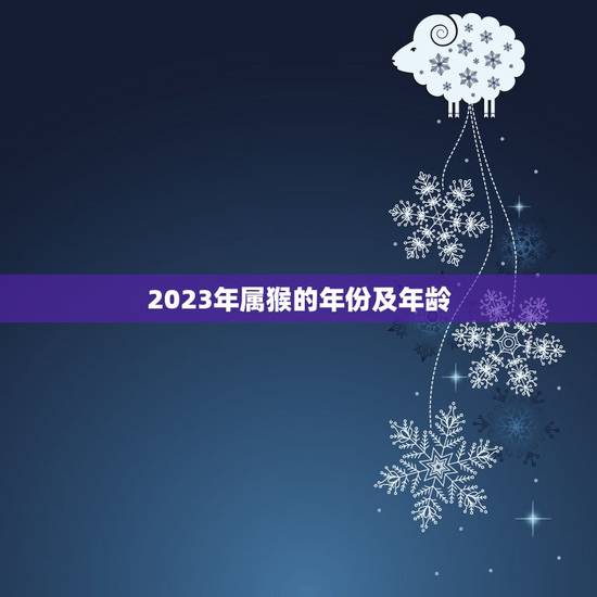 2023年属猴的年份及年龄，2023属猴的今年多大年龄