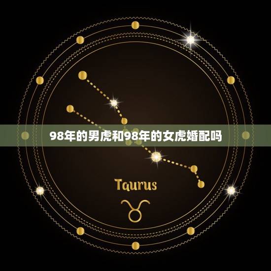 98年的男虎和98年的女虎婚配吗，90年男属马与98年属虎女婚姻相配吗