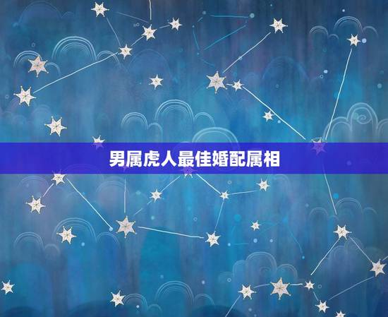 男属虎人最佳婚配属相，男，属虎的，哪个属相比较好