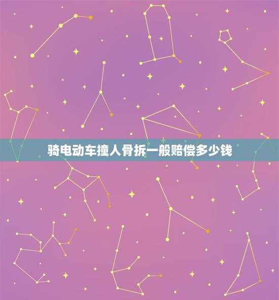 骑电动车撞人骨拆一般赔偿多少钱，骑电动车撞人骨拆一般赔偿多少钱一次