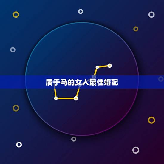 属于马的女人最佳婚配，女属马六月十八号最好的婚配属相
