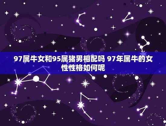 97属牛女和95属猪男相配吗 97年属牛的女性性格如何呢