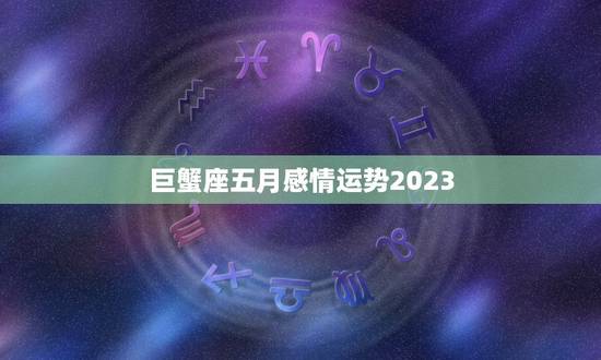 巨蟹座五月感情运势2023(爱情甜蜜单身者有桃花运)