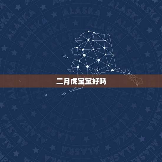 二月虎宝宝好吗，2023年属虎宝宝几月出生最好