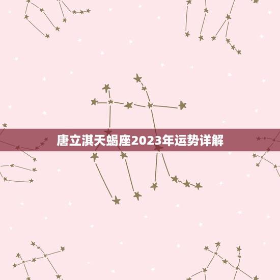唐立淇天蝎座2023年运势详解，十二生肖运势