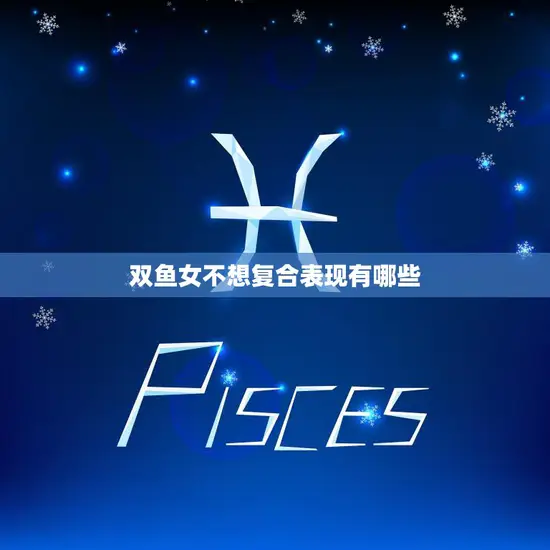 双鱼女不想复合表现有哪些(探究双鱼女的内心世界)