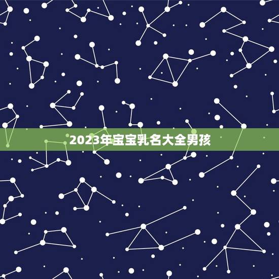 2023年宝宝乳名大全男孩，2023牛宝宝男孩子取小名