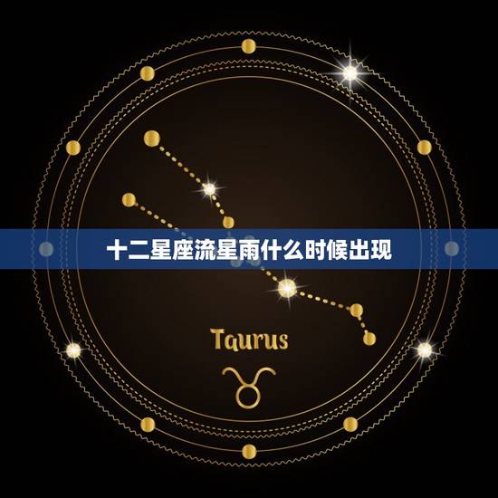 十二星座流星雨什么时候出现，流星雨什么时候出现