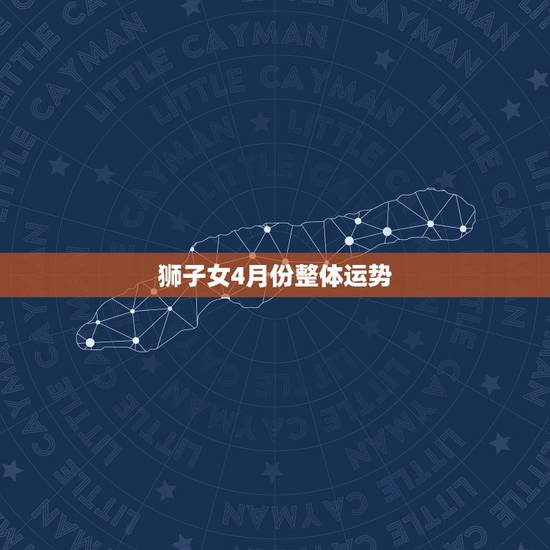 狮子女4月份整体运势 狮子女4月份整体运势