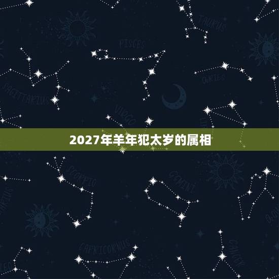 2027年羊年犯太岁的属相，2023年，哪些属相犯太岁？