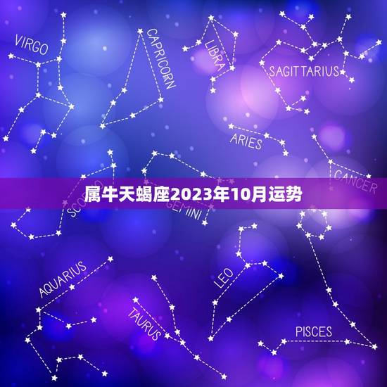 属牛天蝎座2023年10月运势，2023年什么生肖运势最旺