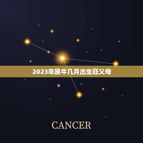2023年属牛几月出生旺父母，2023年牛宝宝几月旺父母
