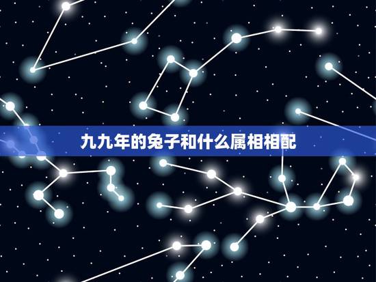 九九年的兔子和什么属相相配,1999年属什么,和他相配的生肖是什么? 九九年的兔子和什么属相相配,1999年属什么,和他相配的生肖是什么?