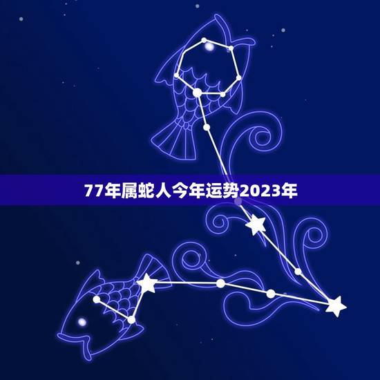 77年属蛇人今年运势2023年，1977年属蛇满43岁运气