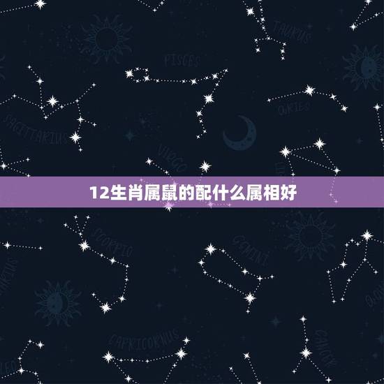 12生肖属鼠的配什么属相好，属鼠和什么属相相最配