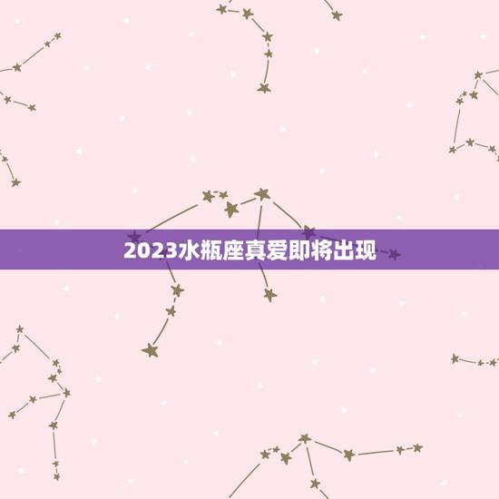 2023水瓶座真爱即将出现，2023 年水瓶座时间