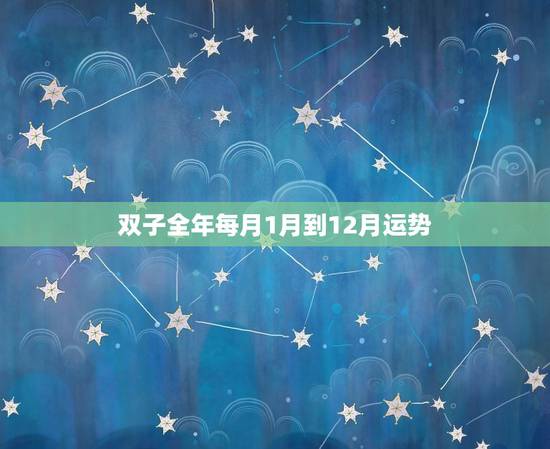 双子全年每月1月到12月运势,2023年双子座学业运势 双子全年每月1月到12月运势,2023年双子座学业运势