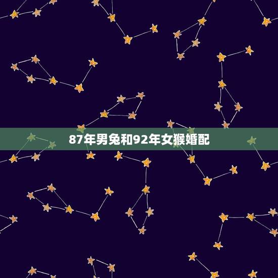 87年男兔和92年女猴婚配，87年属兔和92年属猴的结婚好吗