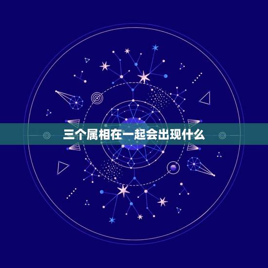 三个属相在一起会出现什么，猴，狗，龙这三个属相能否在一起？会有什么后果