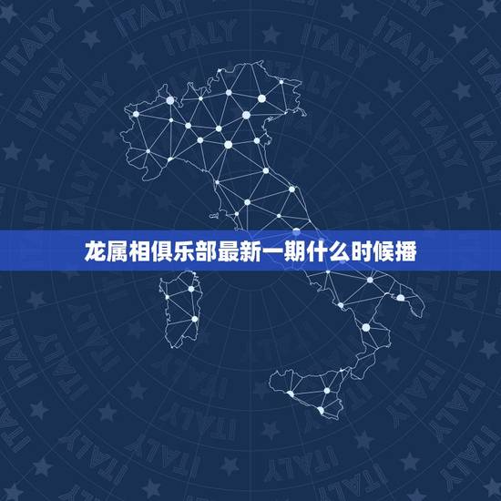 龙属相俱乐部最新一期什么时候播，龙到底和哪个属相才能成