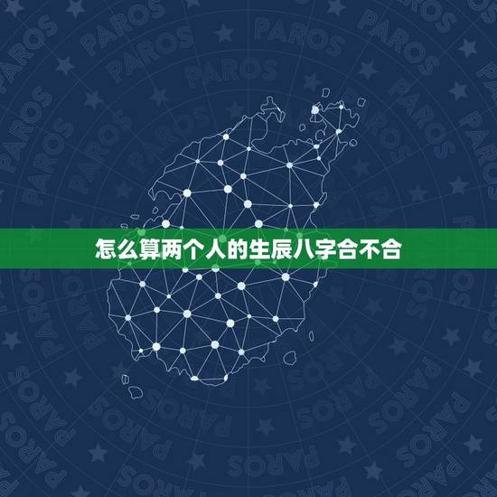 怎么算两个人的生辰八字合不合，周易测婚姻