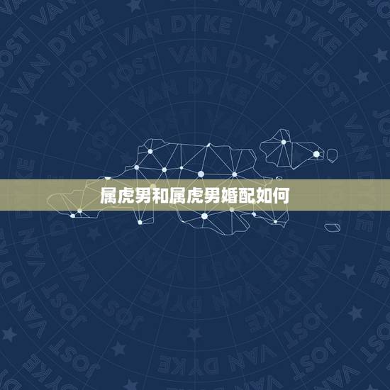 属虎男和属虎男婚配如何，属虎的与什么属相最相配