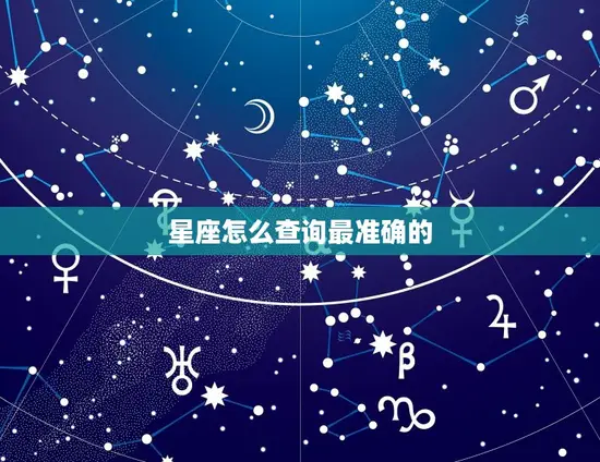 星座怎么查询最准确的 星座怎么查询最准确的