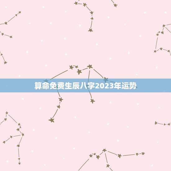 算命免费生辰八字2023年运势(介绍你的未来如何)