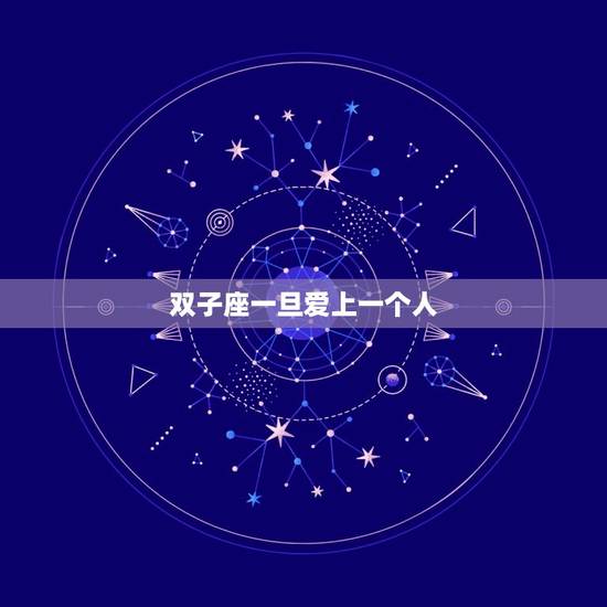双子座一旦爱上一个人，当双子座真正爱上一个人