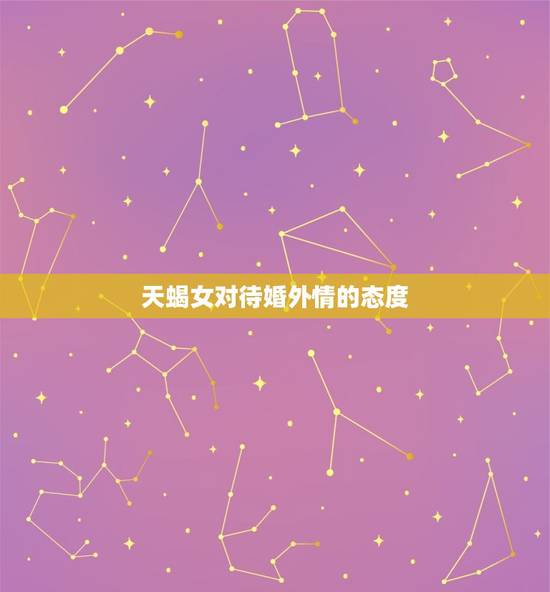 天蝎女对待婚外情的态度，天蝎女最喜欢婚外情