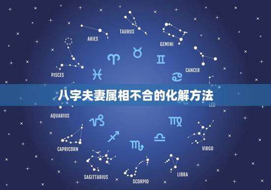 八字夫妻属相不合的化解方法,婚姻中生肖不合,如何化解? 八字夫妻属相不合的化解方法,婚姻中生肖不合,如何化解?