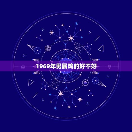 1969年男属鸡的好不好，1969年属鸡男和什么属相最配结婚