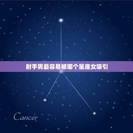 射手男最容易被哪个星座女吸引，12星座男离不开的星座女