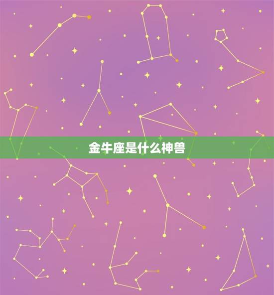 金牛座是什么神兽，十二星座的守兽