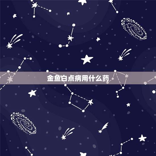 金鱼白点病用什么药,金鱼得白点病要不停使用药吗 金鱼白点病用什么药,金鱼得白点病要不停使用药吗
