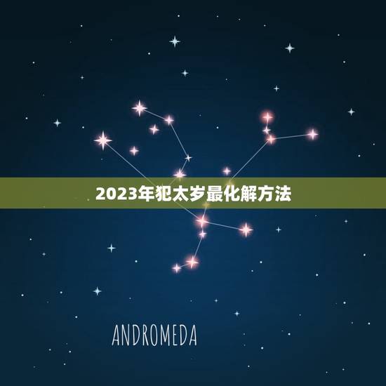 2023年犯太岁最化解方法，2023年犯太岁怎么化解