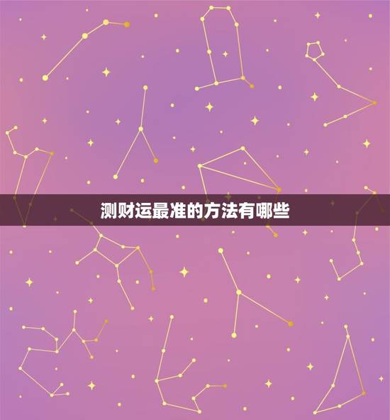 测财运最准的方法有哪些，测八字财运最准的方法免费