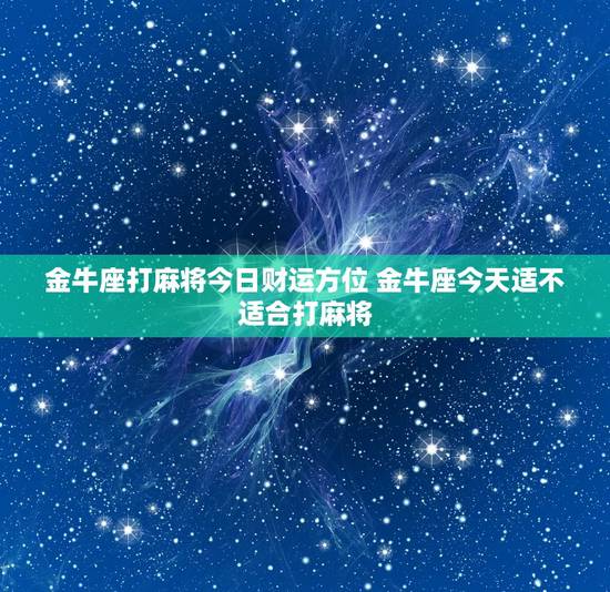 金牛座打麻将今日财运方位 金牛座今天适不适合打麻将