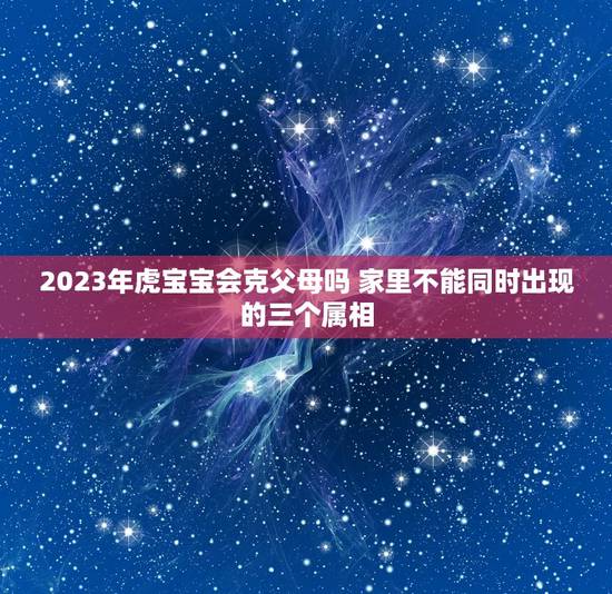 2023年虎宝宝会克父母吗 家里不能同时出现的三个属相
