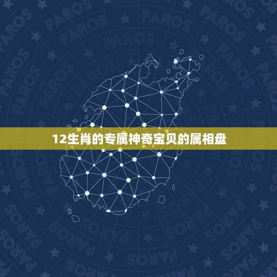 12生肖的专属神奇宝贝的属相盘,十二个生肖是什么 12生肖的专属神奇宝贝的属相盘,十二个生肖是什么