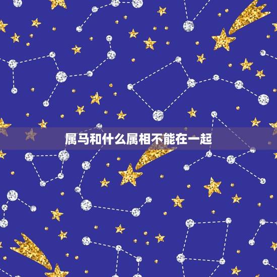 属马和什么属相不能在一起，属马的和什么属相最配_属马的和什么属相不配