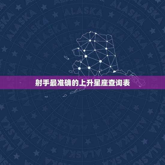 射手最准确的上升星座查询表 射手上升星座是什么座