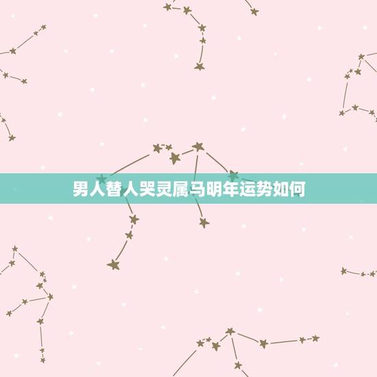 男人替人哭灵属马明年运势如何
