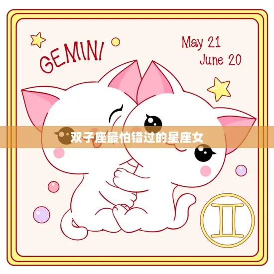 双子座最怕错过的星座女(她们的独特魅力与追求)