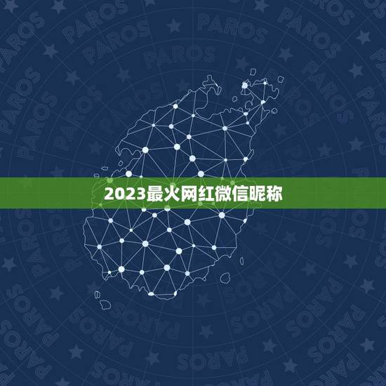 2023最火网红微信昵称,微信昵称2023最新的 2023最火网红微信昵称,微信昵称2023最新的