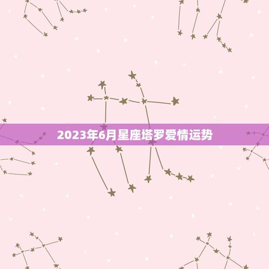 2023年6月星座塔罗爱情运势