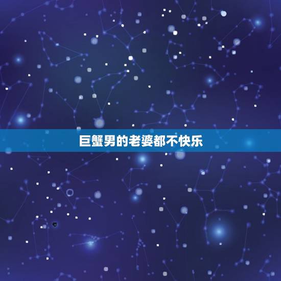 巨蟹男的老婆都不快乐，巨蟹座老公对妻子很冷