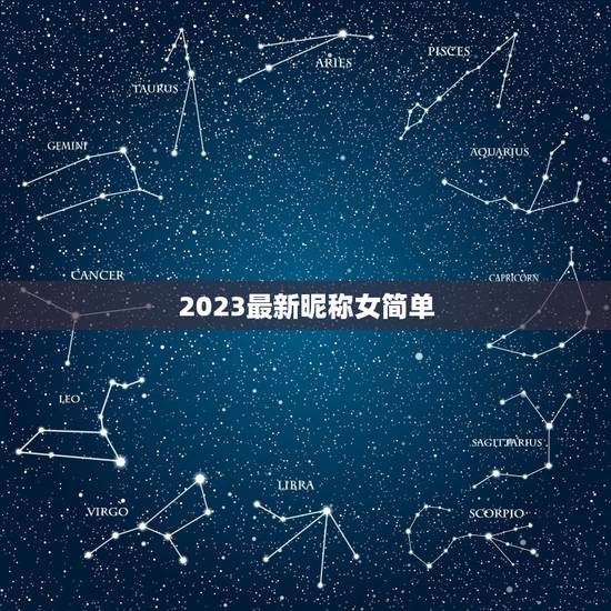 2023最新昵称女简单，2023年微信昵称女霸气有哪些？