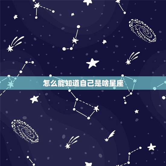 怎么能知道自己是啥星座，如何查看星座