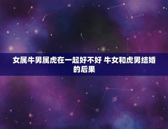 女属牛男属虎在一起好不好 牛女和虎男结婚的后果